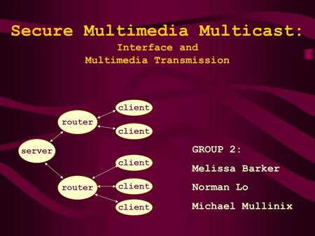 Secure Multimedia Multicast: Interface and Multimedia Transmission GROUP 2: Melissa Barker Norman Lo Michael Mullinix server router client router client.