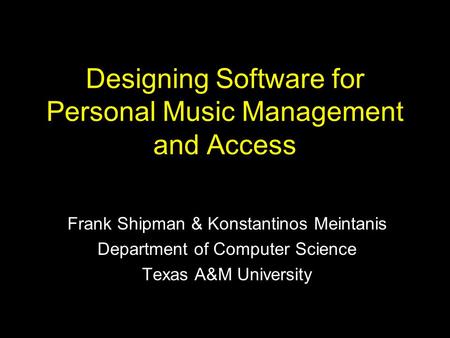 Designing Software for Personal Music Management and Access Frank Shipman & Konstantinos Meintanis Department of Computer Science Texas A&M University.