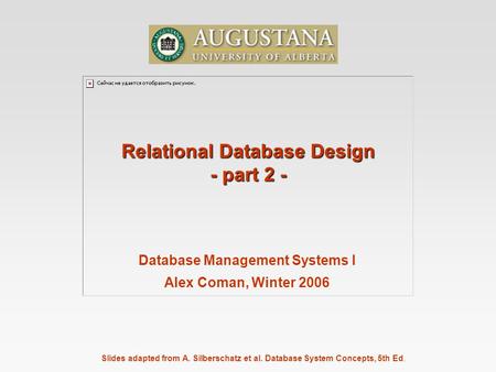 Slides adapted from A. Silberschatz et al. Database System Concepts, 5th Ed. Relational Database Design - part 2 - Database Management Systems I Alex Coman,
