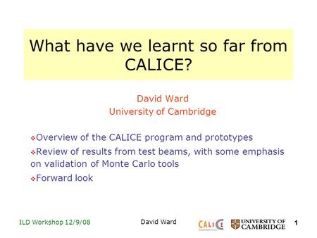 1 ILD Workshop 12/9/08David Ward What have we learnt so far from CALICE? David Ward University of Cambridge  Overview of the CALICE program and prototypes.