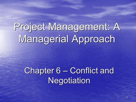 1 Project Management: A Managerial Approach Chapter 6 – Conflict and Negotiation.