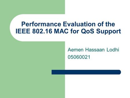 Performance Evaluation of the IEEE 802.16 MAC for QoS Support Aemen Hassaan Lodhi 05060021.