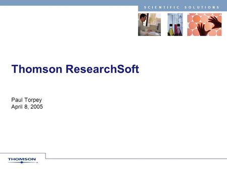 SCIENTIFIC SOLUTIONS Thomson ResearchSoft Paul Torpey April 8, 2005.