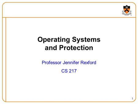 1 Operating Systems and Protection Professor Jennifer Rexford CS 217.