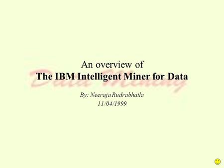An overview of The IBM Intelligent Miner for Data By: Neeraja Rudrabhatla 11/04/1999.