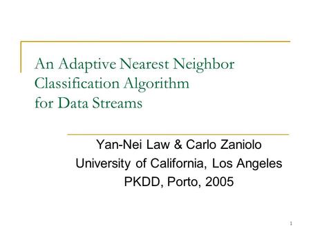 1 An Adaptive Nearest Neighbor Classification Algorithm for Data Streams Yan-Nei Law & Carlo Zaniolo University of California, Los Angeles PKDD, Porto,