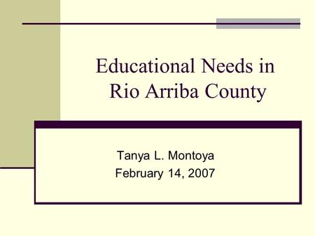 Educational Needs in Rio Arriba County Tanya L. Montoya February 14, 2007.