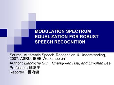 MODULATION SPECTRUM EQUALIZATION FOR ROBUST SPEECH RECOGNITION Source: Automatic Speech Recognition & Understanding, 2007. ASRU. IEEE Workshop on Author.