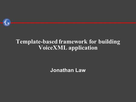 Template-based framework for building VoiceXML application Jonathan Law.
