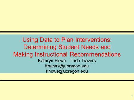 1 Using Data to Plan Interventions: Determining Student Needs and Making Instructional Recommendations Kathryn Howe Trish Travers