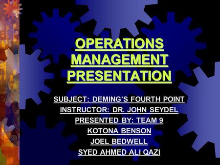 OPERATIONS MANAGEMENT PRESENTATION SUBJECT: DEMING’S FOURTH POINT INSTRUCTOR: DR. JOHN SEYDEL PRESENTED BY: TEAM 9 KOTONA BENSON JOEL BEDWELL SYED AHMED.