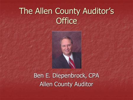 The Allen County Auditor’s Office Ben E. Diepenbrock, CPA Allen County Auditor.