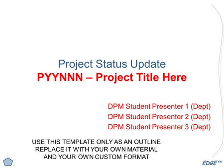 EDGE™ Project Status Update PYYNNN – Project Title Here DPM Student Presenter 1 (Dept) DPM Student Presenter 2 (Dept) DPM Student Presenter 3 (Dept) USE.