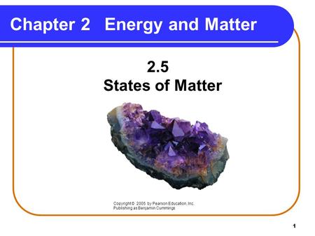 1 Chapter 2Energy and Matter 2.5 States of Matter Copyright © 2005 by Pearson Education, Inc. Publishing as Benjamin Cummings.