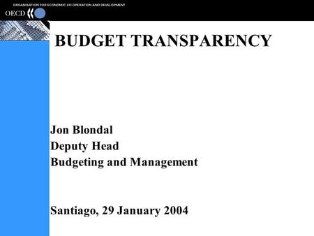 BUDGET TRANSPARENCY Jon Blondal Deputy Head Budgeting and Management Santiago, 29 January 2004.