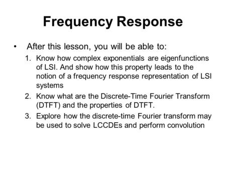 Frequency Response After this lesson, you will be able to: 1.Know how complex exponentials are eigenfunctions of LSI. And show how this property leads.