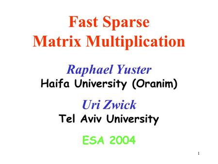 1 Fast Sparse Matrix Multiplication Raphael Yuster Haifa University (Oranim) Uri Zwick Tel Aviv University ESA 2004.