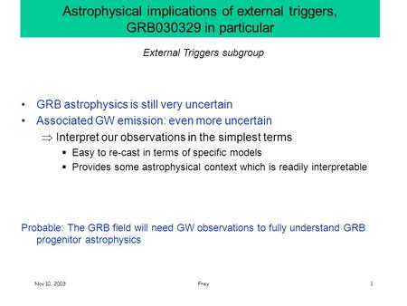 Nov 10, 2003Frey1 Astrophysical implications of external triggers, GRB030329 in particular GRB astrophysics is still very uncertain Associated GW emission: