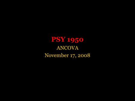 PSY 1950 ANCOVA November 17, 2008. Analysis of Covariance (ANCOVA)