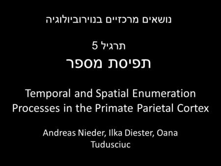 Temporal and Spatial Enumeration Processes in the Primate Parietal Cortex Andreas Nieder, Ilka Diester, Oana Tudusciuc נושאים מרכזיים בנוירוביולוגיה תרגיל.