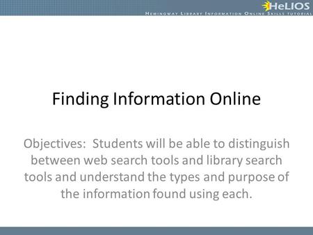 Finding Information Online Objectives: Students will be able to distinguish between web search tools and library search tools and understand the types.