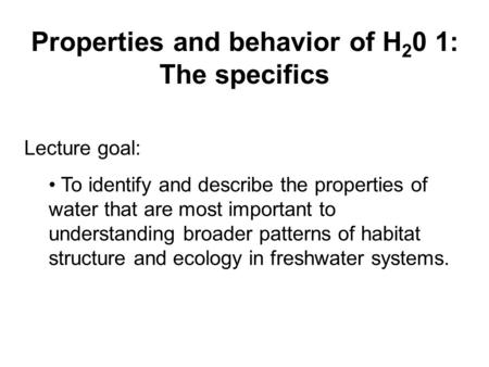 Lecture goal: To identify and describe the properties of water that are most important to understanding broader patterns of habitat structure and ecology.