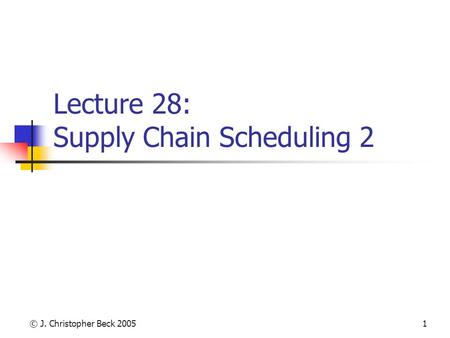 © J. Christopher Beck 20051 Lecture 28: Supply Chain Scheduling 2.