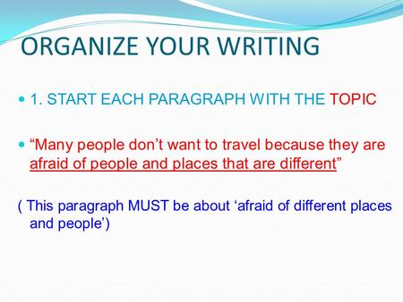 ORGANIZE YOUR WRITING 1. START EACH PARAGRAPH WITH THE TOPIC “Many people don’t want to travel because they are afraid of people and places that are different”