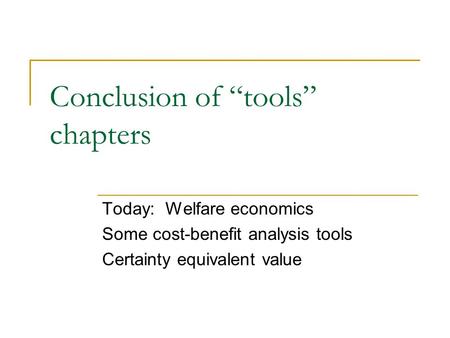 Conclusion of “tools” chapters Today: Welfare economics Some cost-benefit analysis tools Certainty equivalent value.
