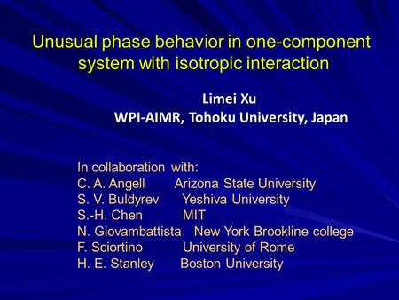 Unusual phase behavior in one-component system with isotropic interaction Limei Xu WPI-AIMR, Tohoku University, Japan WPI-AIMR, Tohoku University, Japan.
