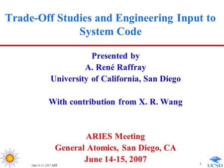 June 14-15, 2007/ARR 1 Trade-Off Studies and Engineering Input to System Code Presented by A. René Raffray University of California, San Diego With contribution.