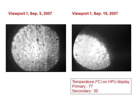 Viewport 1, Sep. 19, 2007Viewport 1, Sep. 5, 2007 Temperature (ºC) on HPU display Primary : 77 Secondary : 30.