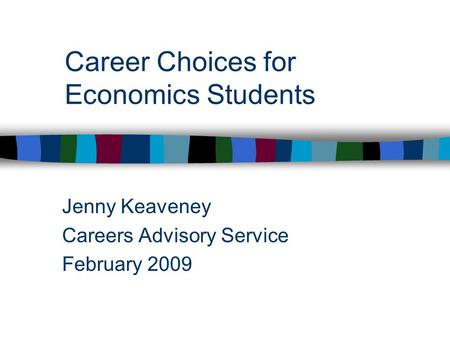 Career Choices for Economics Students Jenny Keaveney Careers Advisory Service February 2009.