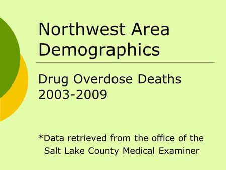Northwest Area Demographics Drug Overdose Deaths 2003-2009 *Data retrieved from the office of the Salt Lake County Medical Examiner.