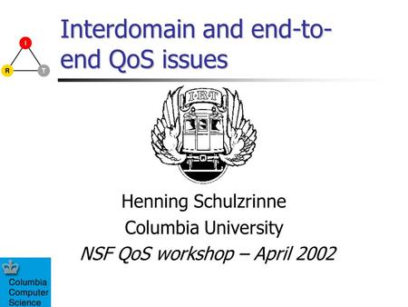 Interdomain and end-to- end QoS issues Henning Schulzrinne Columbia University NSF QoS workshop – April 2002.