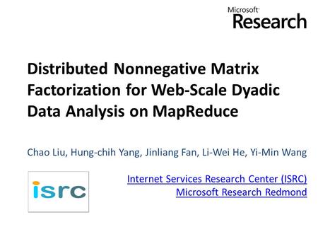 Distributed Nonnegative Matrix Factorization for Web-Scale Dyadic Data Analysis on MapReduce Chao Liu, Hung-chih Yang, Jinliang Fan, Li-Wei He, Yi-Min.