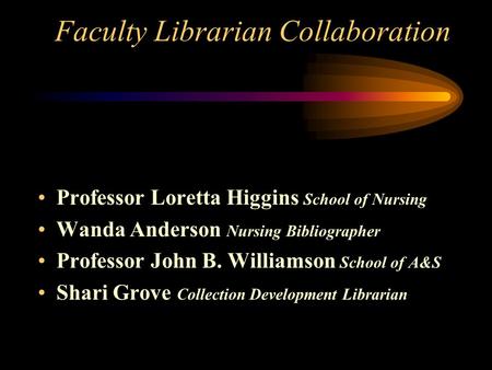 Faculty Librarian Collaboration Professor Loretta Higgins School of Nursing Wanda Anderson Nursing Bibliographer Professor John B. Williamson School of.