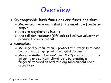 Chapter 4  Hash Functions 1 Overview  Cryptographic hash functions are functions that: o Map an arbitrary-length (but finite) input to a fixed-size output.
