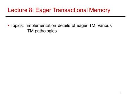 1 Lecture 8: Eager Transactional Memory Topics: implementation details of eager TM, various TM pathologies.