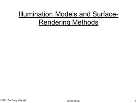 3/23/2005 © Dr. Zachary Wartell 1 Illumination Models and Surface- Rendering Methods.
