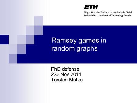 Ramsey games in random graphs PhD defense 22 nd Nov 2011 Torsten Mütze TexPoint fonts used in EMF. Read the TexPoint manual before you delete this box.: