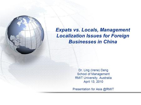 Expats vs. Locals, Management Localization Issues for Foreign Businesses in China Dr. Ling (Irene) Deng School of Management RMIT University, Australia.