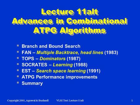 Copyright 2001, Agrawal & BushnellVLSI Test: Lecture 11alt1 Lecture 11alt Advances in Combinational ATPG Algorithms  Branch and Bound Search  FAN – Multiple.