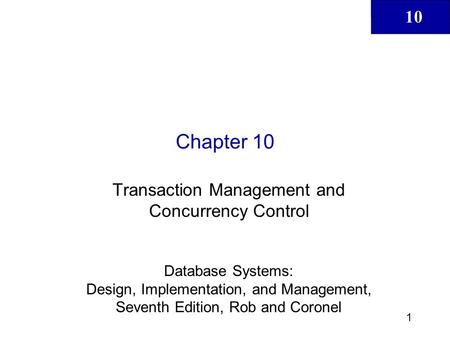 10 1 Chapter 10 Transaction Management and Concurrency Control Database Systems: Design, Implementation, and Management, Seventh Edition, Rob and Coronel.