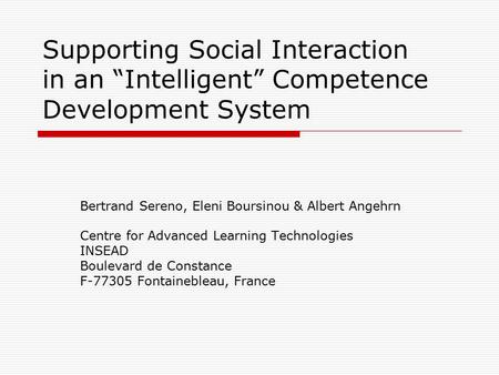 Supporting Social Interaction in an “Intelligent” Competence Development System Bertrand Sereno, Eleni Boursinou & Albert Angehrn Centre for Advanced Learning.