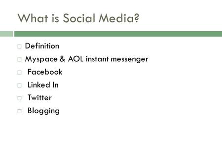What is Social Media?  Definition  Myspace & AOL instant messenger  Facebook  Linked In  Twitter  Blogging.