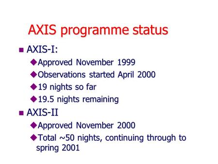 AXIS programme status n AXIS-I: uApproved November 1999 uObservations started April 2000 u19 nights so far u19.5 nights remaining n AXIS-II uApproved November.