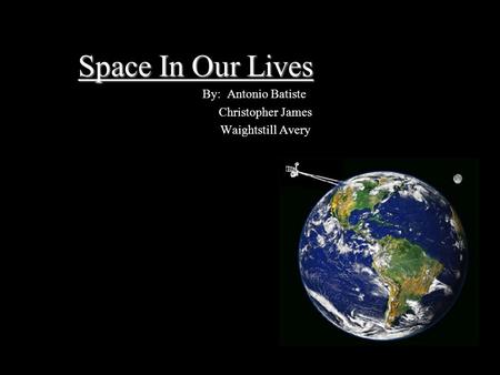 Space In Our Lives By: Antonio Batiste Christopher James Waightstill Avery.