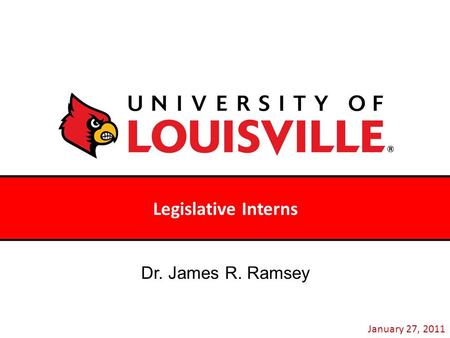 Legislative Interns January 27, 2011 Dr. James R. Ramsey.