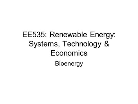 EE535: Renewable Energy: Systems, Technology & Economics Bioenergy.